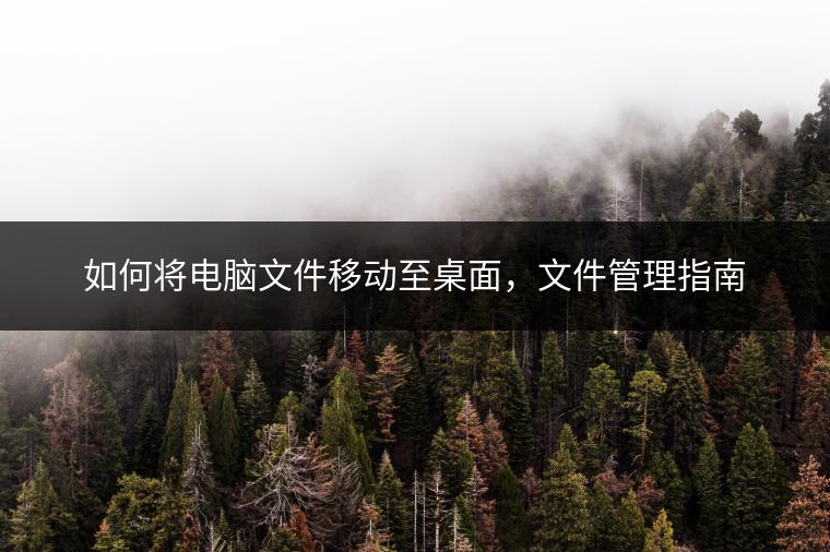 如何将电脑文件移动至桌面，文件管理指南