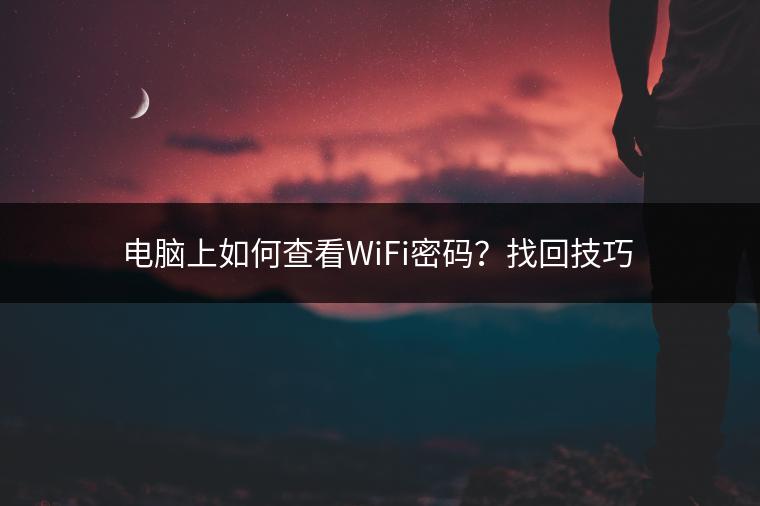 电脑上如何查看WiFi密码？找回技巧