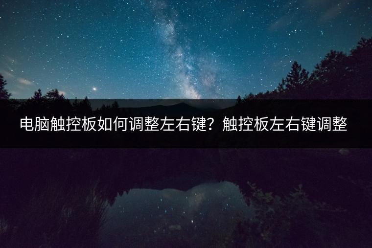 电脑触控板如何调整左右键？触控板左右键调整教程