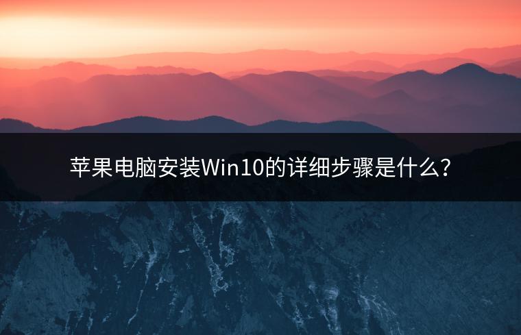 苹果电脑安装Win10的详细步骤是什么？