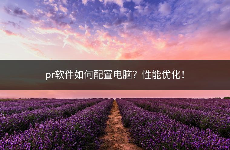 pr软件如何配置电脑？性能优化！