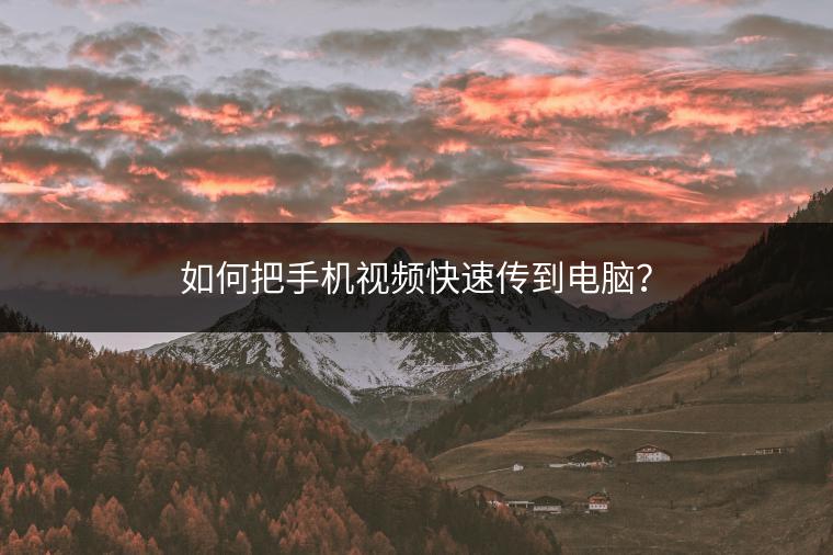 如何把手机视频快速传到电脑？