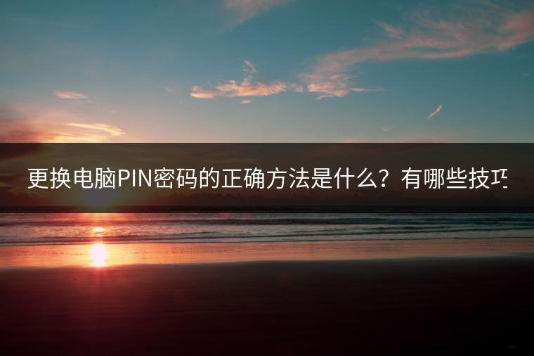 更换电脑PIN密码的正确方法是什么？有哪些技巧？