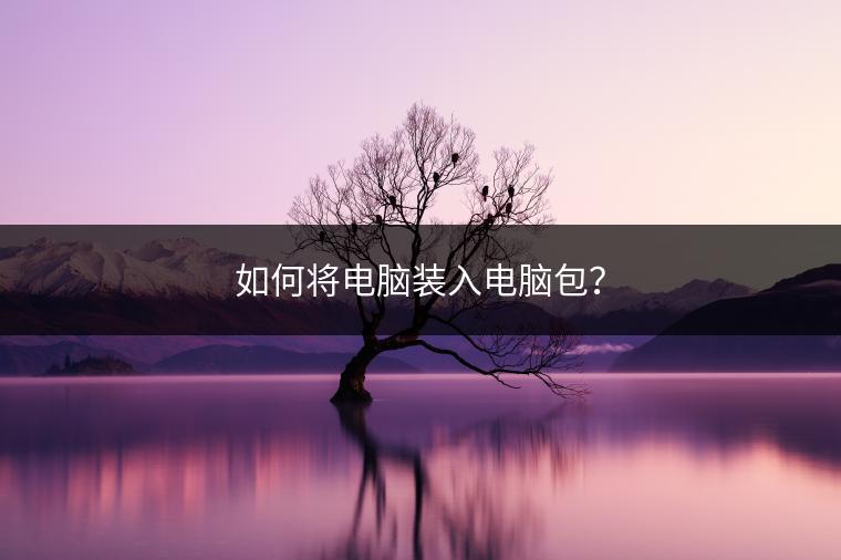 如何将电脑装入电脑包？