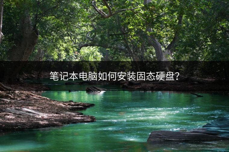 笔记本电脑如何安装固态硬盘？