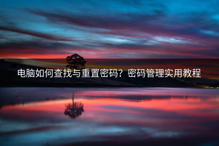 电脑如何查找与重置密码？密码管理实用教程