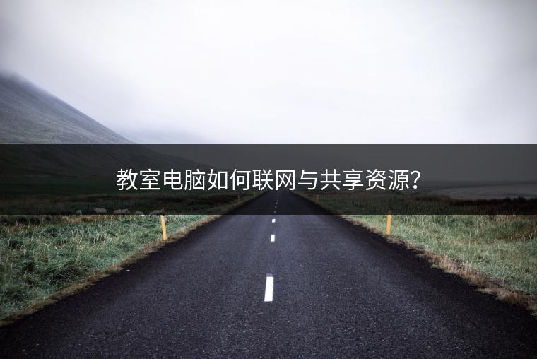 教室电脑如何联网与共享资源？