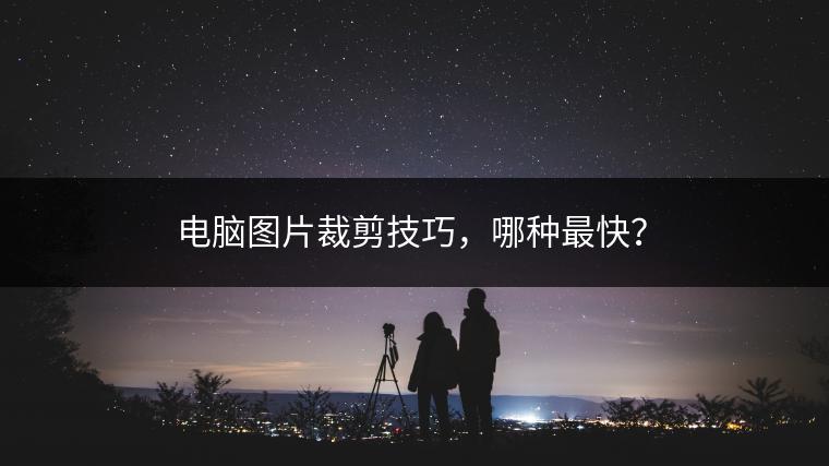 电脑图片裁剪技巧，哪种最快？