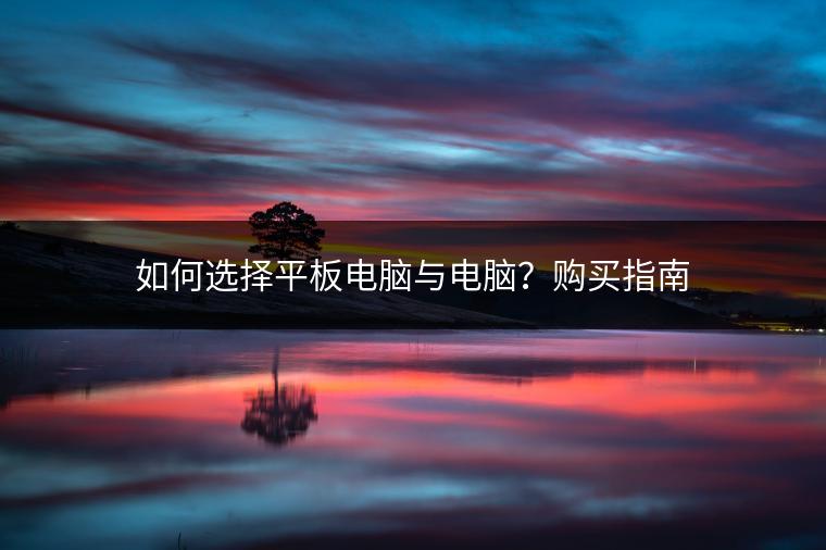 如何选择平板电脑与电脑？购买指南