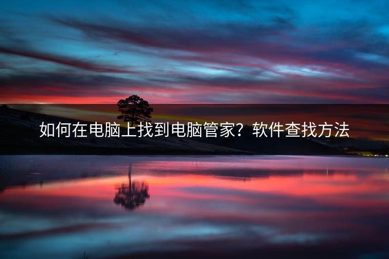 如何在电脑上找到电脑管家？软件查找方法