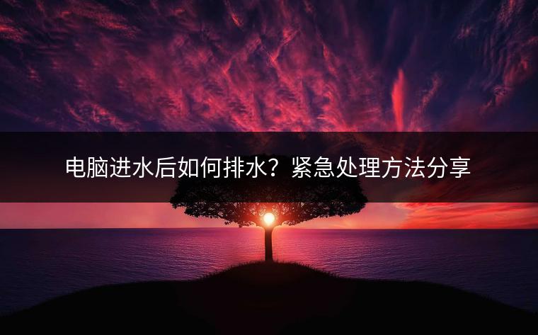 电脑进水后如何排水？紧急处理方法分享