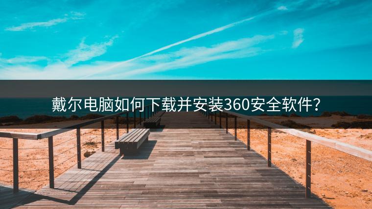 戴尔电脑如何下载并安装360安全软件？