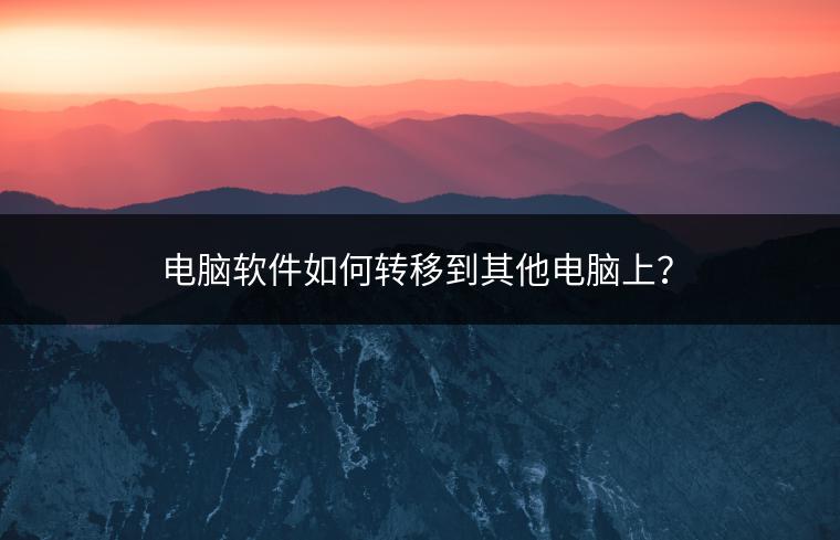 电脑软件如何转移到其他电脑上？