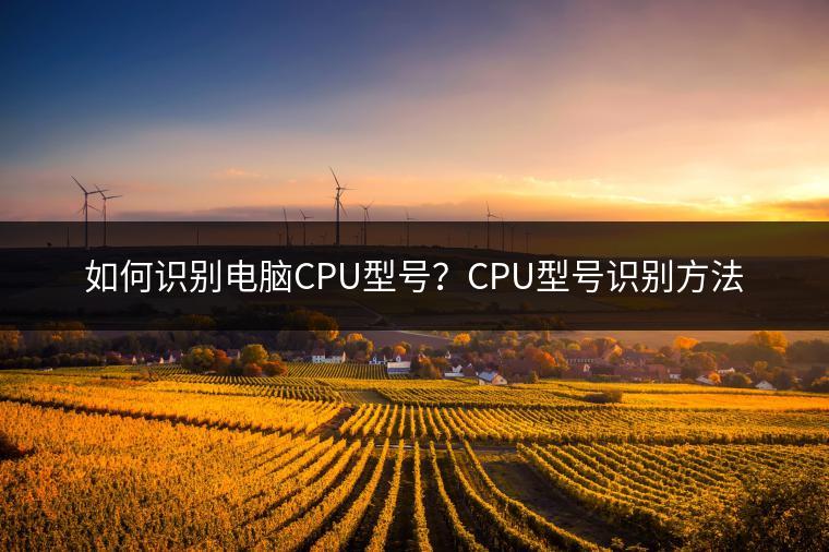 如何识别电脑CPU型号？CPU型号识别方法