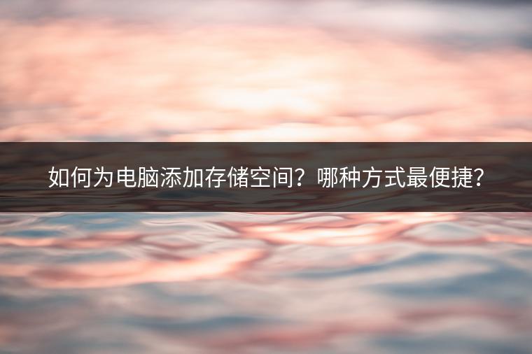 如何为电脑添加存储空间？哪种方式最便捷？