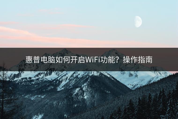 惠普电脑如何开启WiFi功能？操作指南