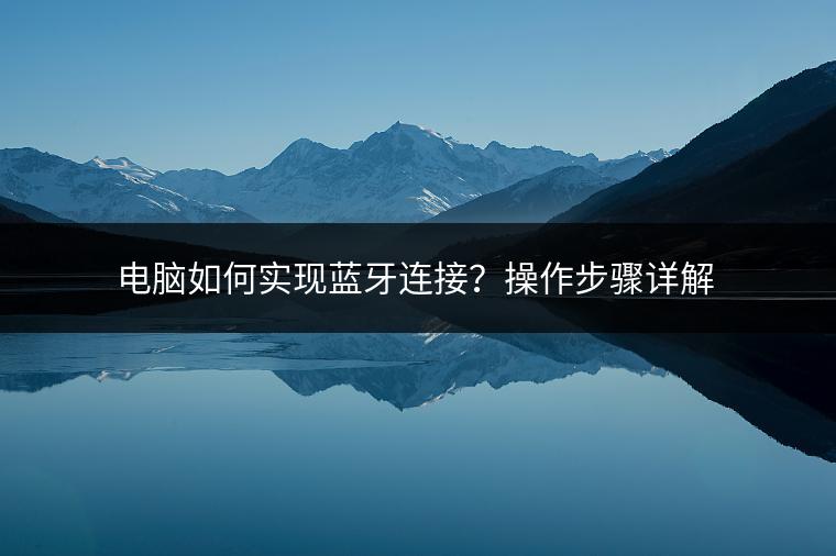电脑如何实现蓝牙连接？操作步骤详解