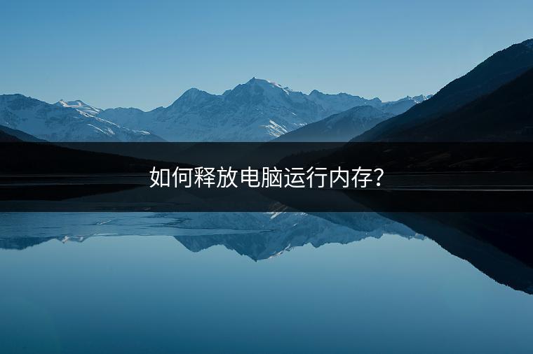 如何释放电脑运行内存？