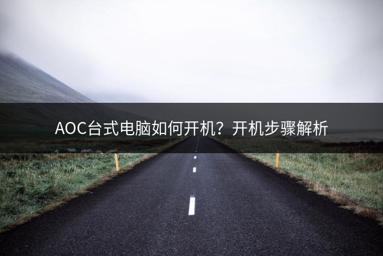 AOC台式电脑如何开机？开机步骤解析