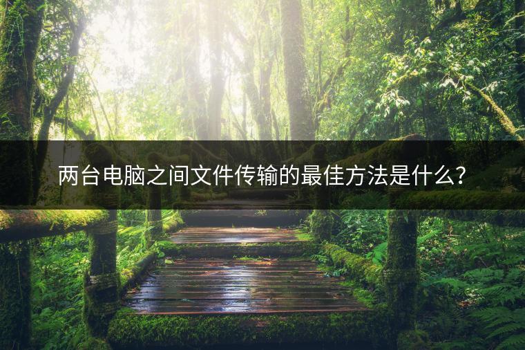 两台电脑之间文件传输的最佳方法是什么？