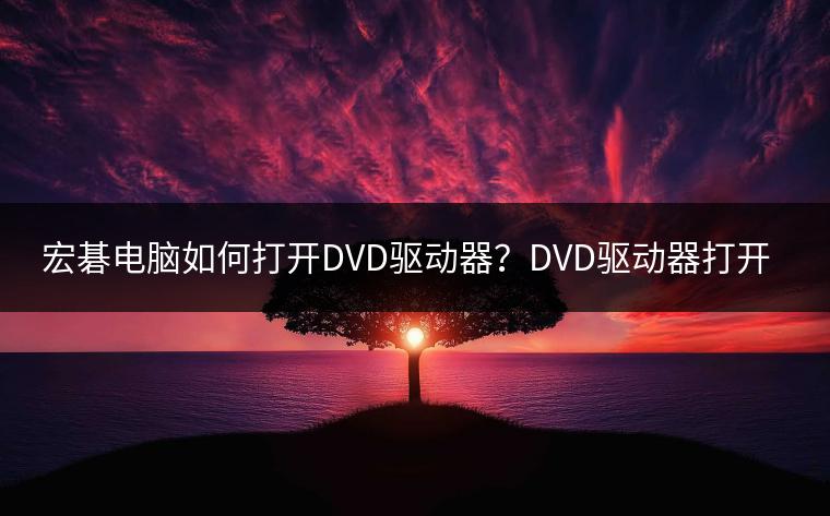 宏碁电脑如何打开DVD驱动器？DVD驱动器打开方法