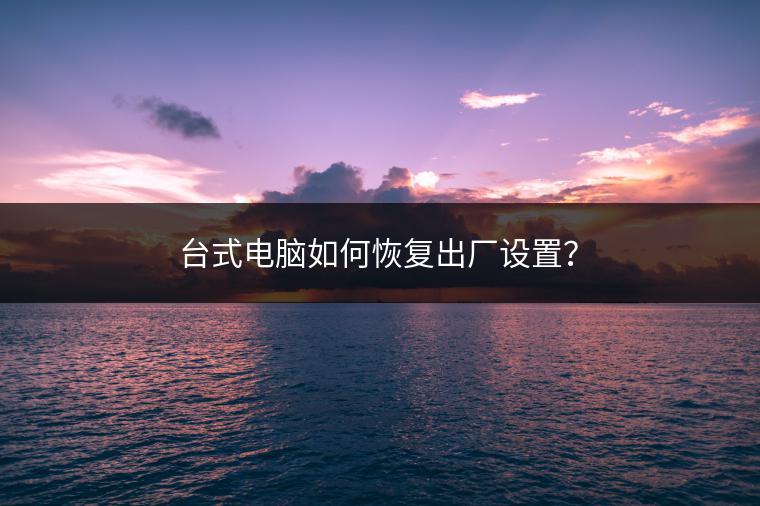 台式电脑如何恢复出厂设置？