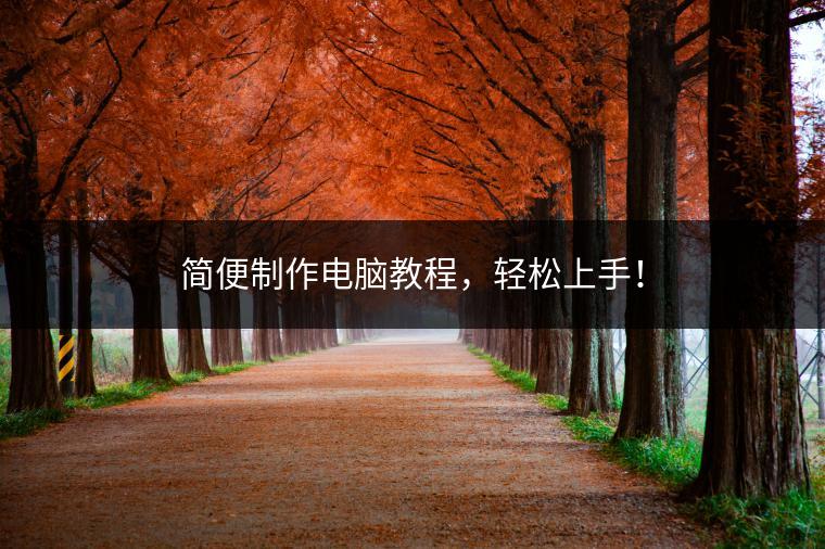 简便制作电脑教程，轻松上手！