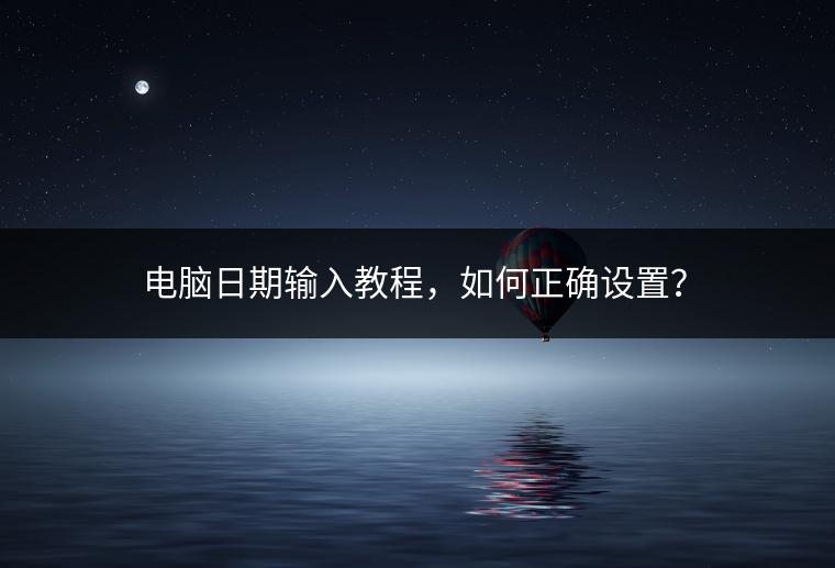电脑日期输入教程，如何正确设置？