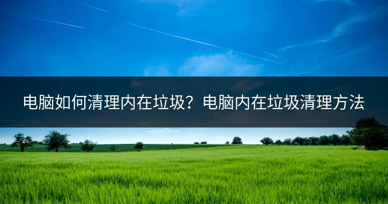 电脑如何清理内在垃圾？电脑内在垃圾清理方法