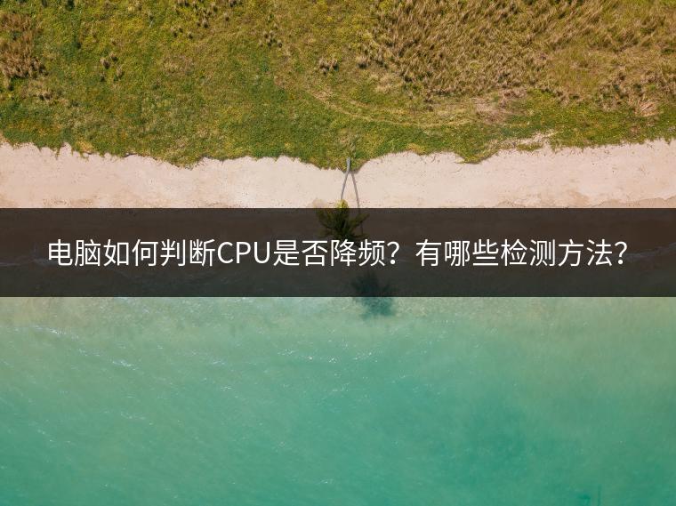 电脑如何判断CPU是否降频？有哪些检测方法？