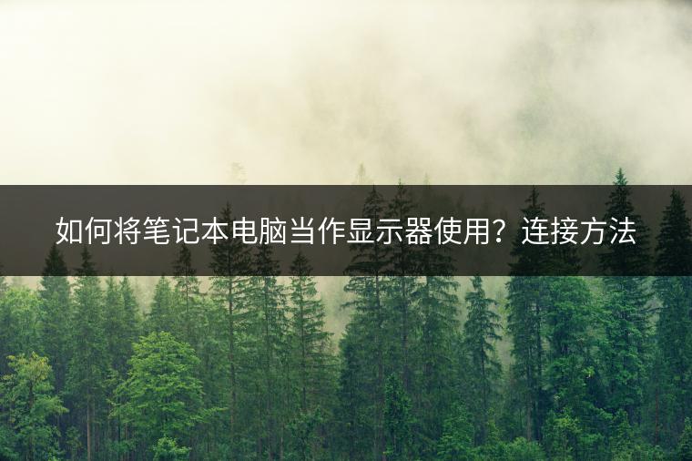 如何将笔记本电脑当作显示器使用？连接方法