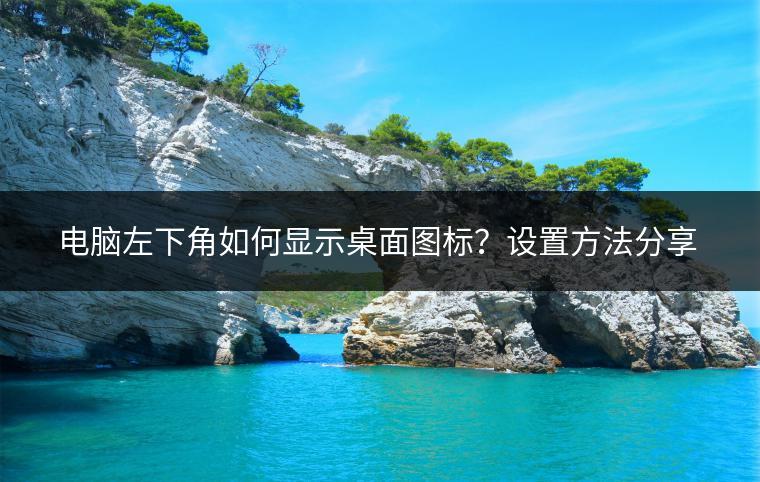 电脑左下角如何显示桌面图标？设置方法分享