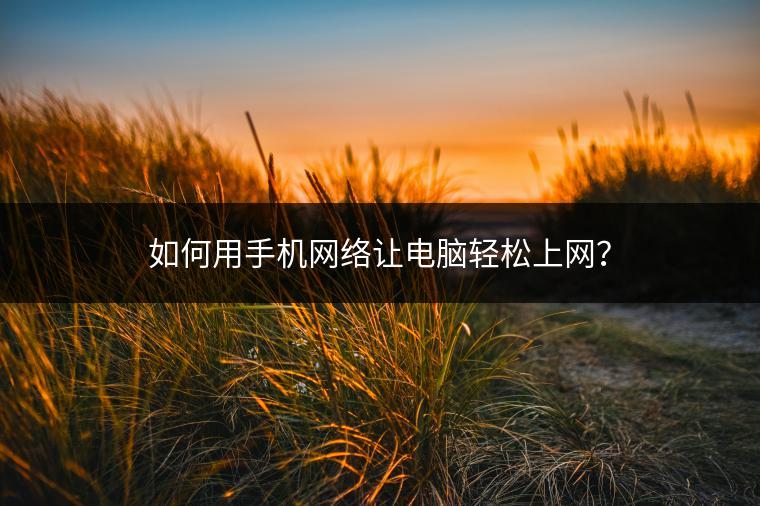 如何用手机网络让电脑轻松上网？