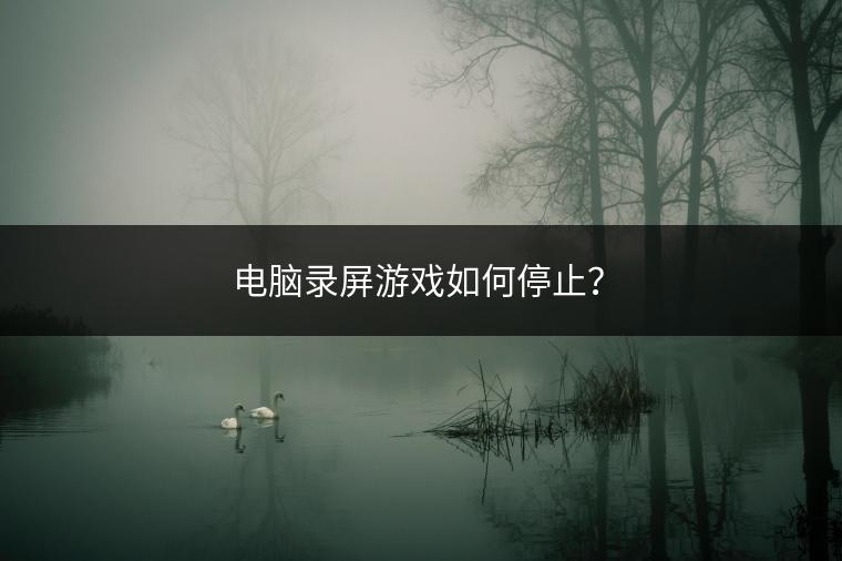 电脑录屏游戏如何停止？