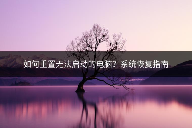 如何重置无法启动的电脑？系统恢复指南