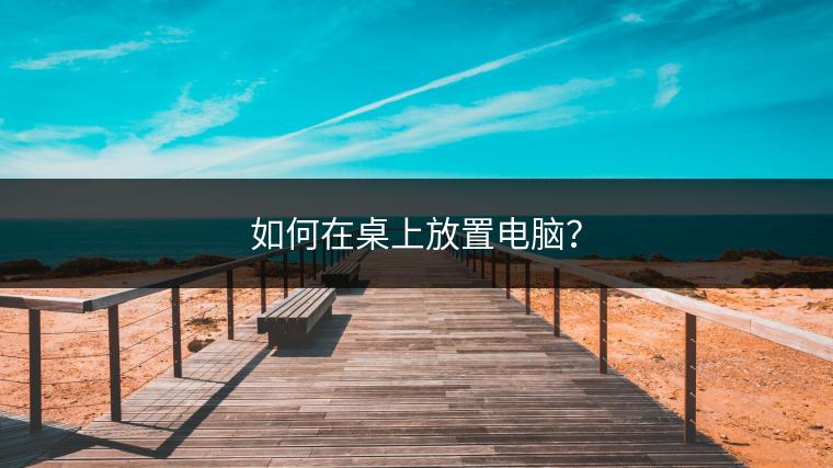 如何在桌上放置电脑？