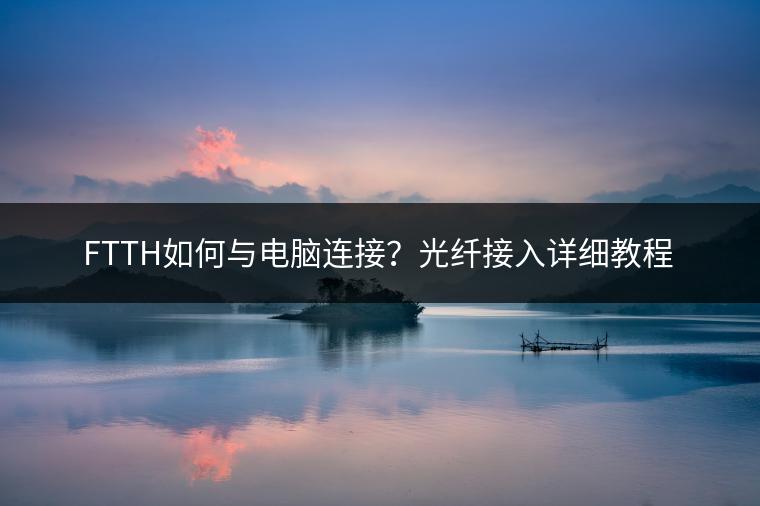 FTTH如何与电脑连接？光纤接入详细教程