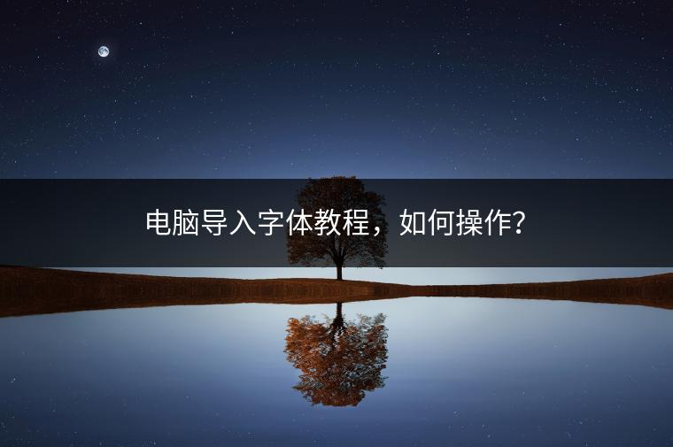 电脑导入字体教程，如何操作？