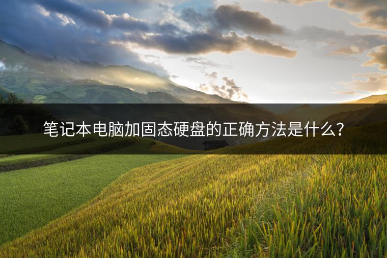 笔记本电脑加固态硬盘的正确方法是什么？