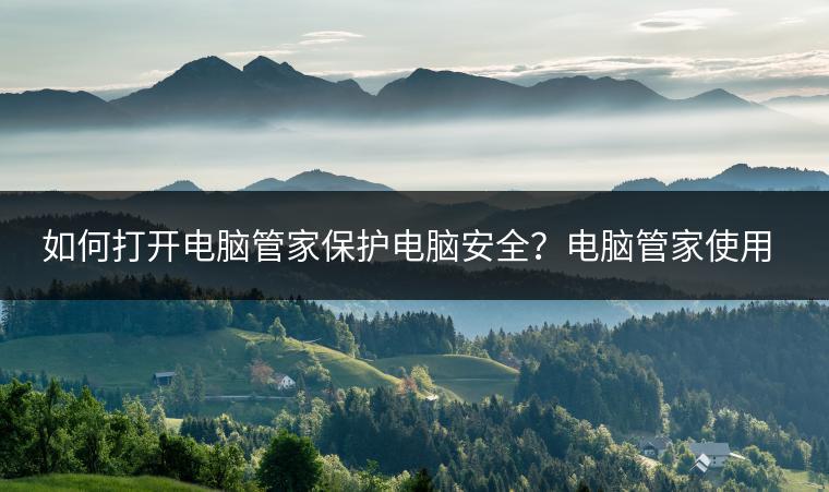 如何打开电脑管家保护电脑安全？电脑管家使用有哪些技巧？