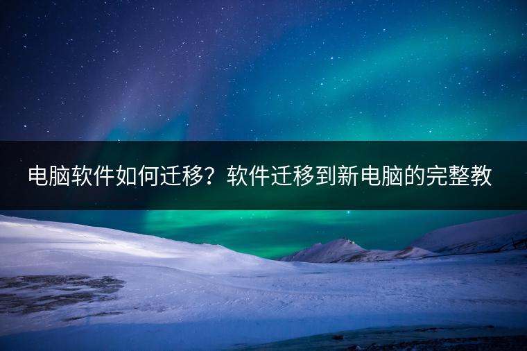 电脑软件如何迁移？软件迁移到新电脑的完整教程