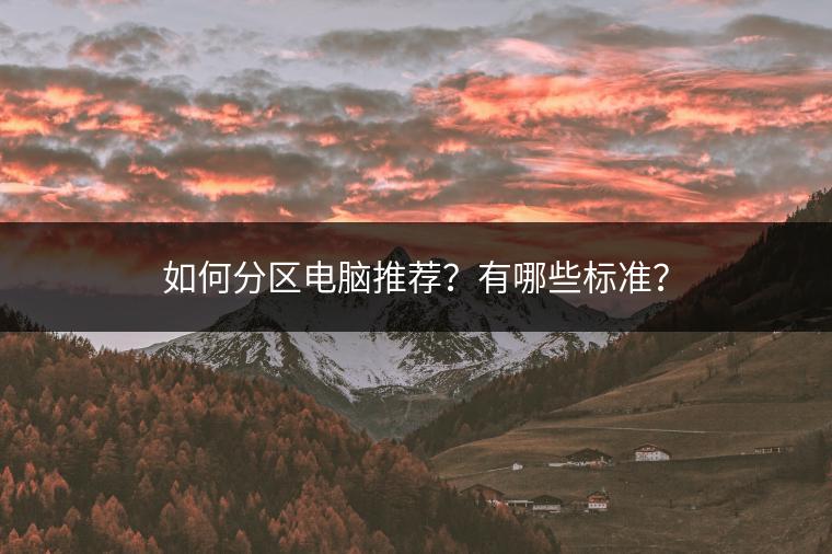 如何分区电脑推荐？有哪些标准？