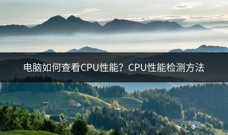 电脑如何查看CPU性能？CPU性能检测方法