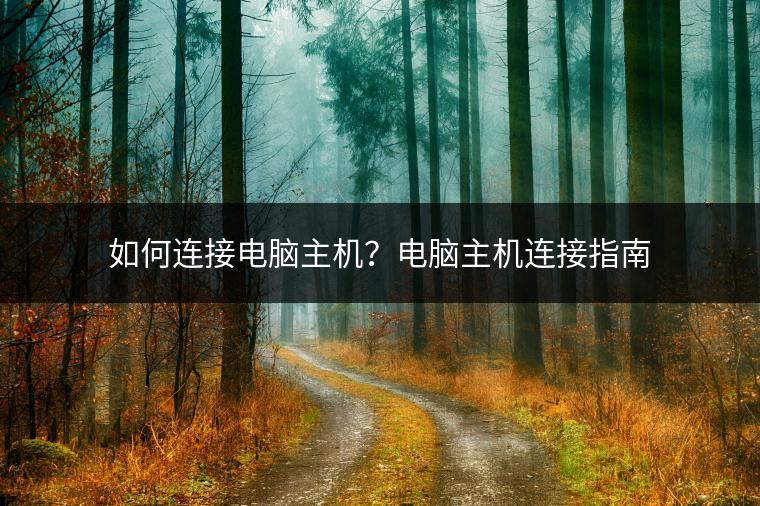 如何连接电脑主机？电脑主机连接指南