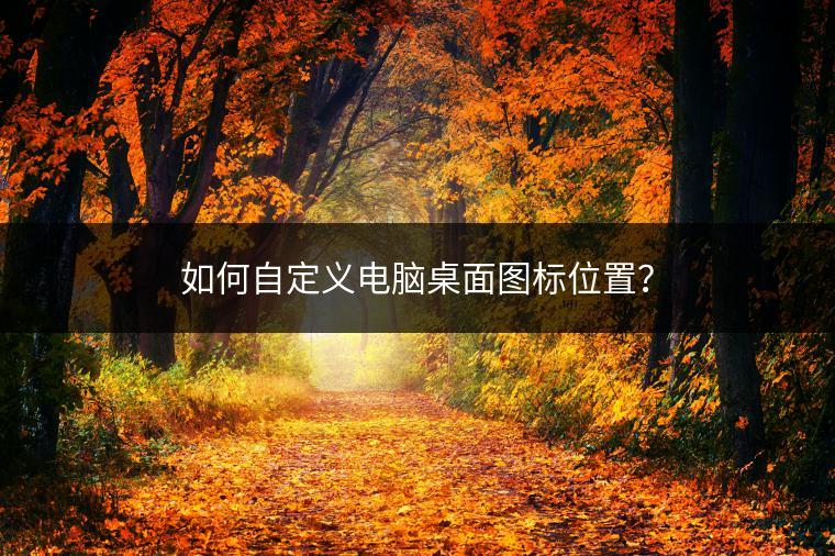 如何自定义电脑桌面图标位置？