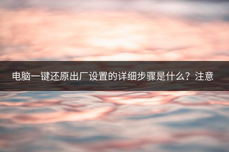 电脑一键还原出厂设置的详细步骤是什么？注意事项有哪些？