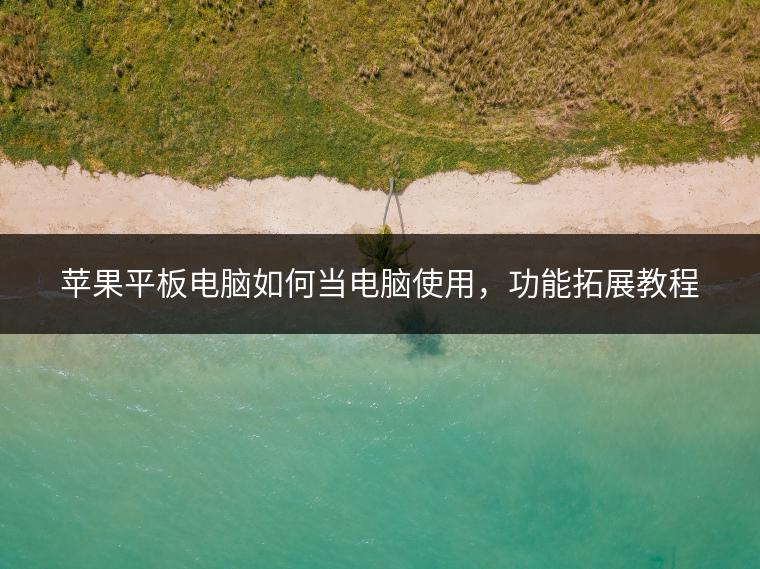苹果平板电脑如何当电脑使用，功能拓展教程