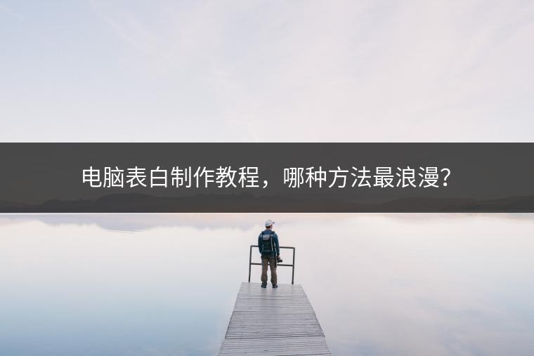 电脑表白制作教程，哪种方法最浪漫？