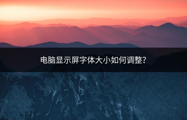 电脑显示屏字体大小如何调整？