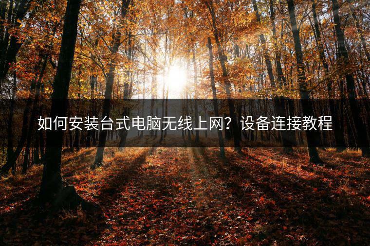 如何安装台式电脑无线上网？设备连接教程